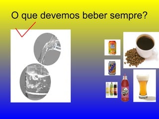 O que devemos beber sempre?
 