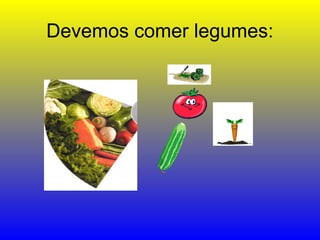 Devemos comer legumes:
 
