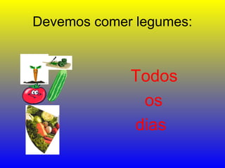 Devemos comer legumes:
Todos
os
dias
 