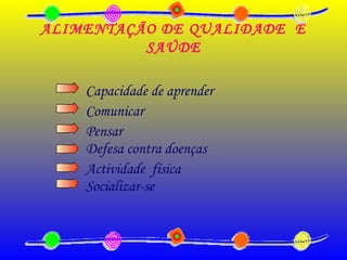ALIMENTAÇÃO DE QUALIDADE E
SAÚDE
Capacidade de aprender
Defesa contra doenças
Actividade física
Comunicar
Pensar
Socializar-se
 