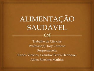 Trabalho de Ciências
Professor(a): Josy Cardoso
Responsáveis:
Karlos Vinícios; Leandro; Pedro Henrique;
Aline; Rikelme; Mathias
 
