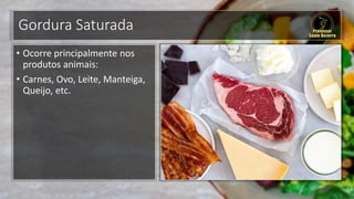 Gordura Saturada
• Ocorre principalmente nos
produtos animais:
• Carnes, Ovo, Leite, Manteiga,
Queijo, etc.
 