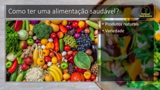 Como ter uma alimentação saudável?
• Produtos naturais
• Variedade
 