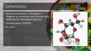 Carboidratos
• Átomos de Carbono, Hidrogênio e
Oxigênio se combinam para formar uma
molécula de carboidrato (açúcar)
• Fórmula geral: (CH2O)n
• N = 3 a 7
 