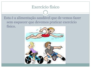 Exercício físico

Esta é a alimentação saudável que de vemos fazer
 sem esquecer que devemos praticar exercício
 físico.
 