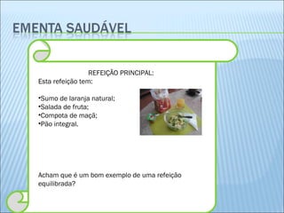 REFEIÇÃO PRINCIPAL: Esta refeição tem: Sumo de laranja natural; Salada de fruta; Compota de maçã; Pão integral. Acham que é um bom exemplo de uma refeição equilibrada? 
