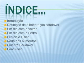 Introdução  Definição de alimentação saudável Um dia com o Valter Um dia com o Pedro Exercício Físico Roda dos Alimentos Ementa Saudável  Conclusão  