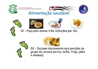 Alimentação saudável


01 – Faça pelo menos três refeições por dia.




       02 – Incluam diariamente seis porções do
                                      p
       grupo de cereais (arroz, milho, trigo, pães
       e massas).
 