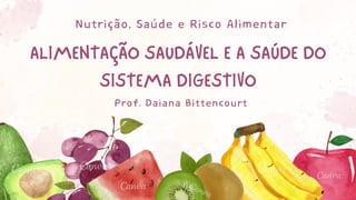ALIMENTAÇÃO SAUDÁVEL E A SAÚDE DO
SISTEMA DIGESTIVO
Nutrição, Saúde e Risco Alimentar
Prof. Daiana Bittencourt
 