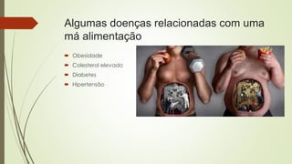 Algumas doenças relacionadas com uma
má alimentação
 Obesidade
 Colesterol elevado
 Diabetes
 Hipertensão
 