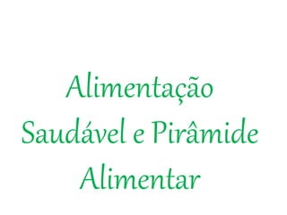 Alimentação 
Saudável e Pirâmide 
Alimentar 
 