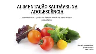 Como melhorar a qualidade de vida através de novos hábitos
alimentares
Gabriela Volches Dias
Nutricionista
CRN-3 68569
 