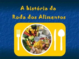 A história da
Roda dos Alimentos
 