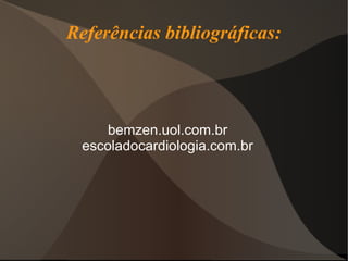 Referências bibliográficas:



    bemzen.uol.com.br
 escoladocardiologia.com.br
 