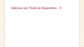 Adicione um Título de Diapositivo – 5
 