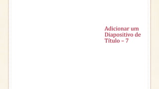 Adicionar um
Diapositivo de
Título – 7
 