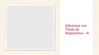 Adicionar um
Título de
Diapositivo – 8
 