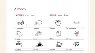 Almoço
COMER - eu como BEBER - eu Bebo
 