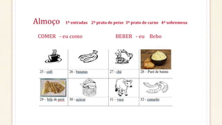 Almoço 1º entradas 2º prato de peixe 3º prato de carne 4º sobremesa
COMER - eu como BEBER - eu Bebo
 
