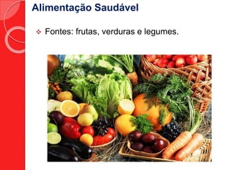 Alimentação Saudável 
 Fontes: frutas, verduras e legumes. 
 