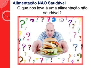 Alimentação NÃO Saudável 
O que nos leva á uma alimentação não 
saudável? 
 