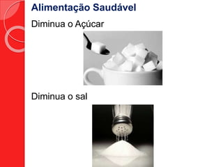 Alimentação Saudável 
Diminua o Açúcar 
Diminua o sal 
 