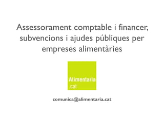 Assessorament comptable i financer,
subvencions i ajudes públiques per
empreses alimentàries
comunica@alimentaria.cat
 