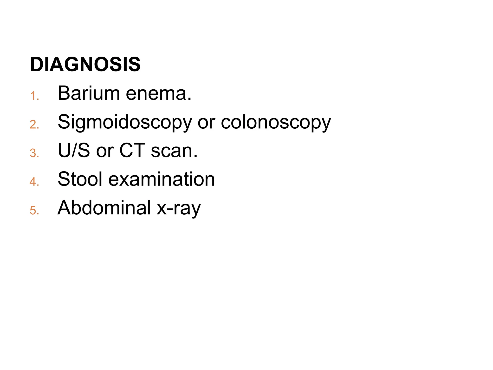 DIAGNOSIS
1. Barium enema.
2. Sigmoidoscopy or colonoscopy
3. U/S or CT scan.
4. Stool examination
5. Abdominal x-ray
 