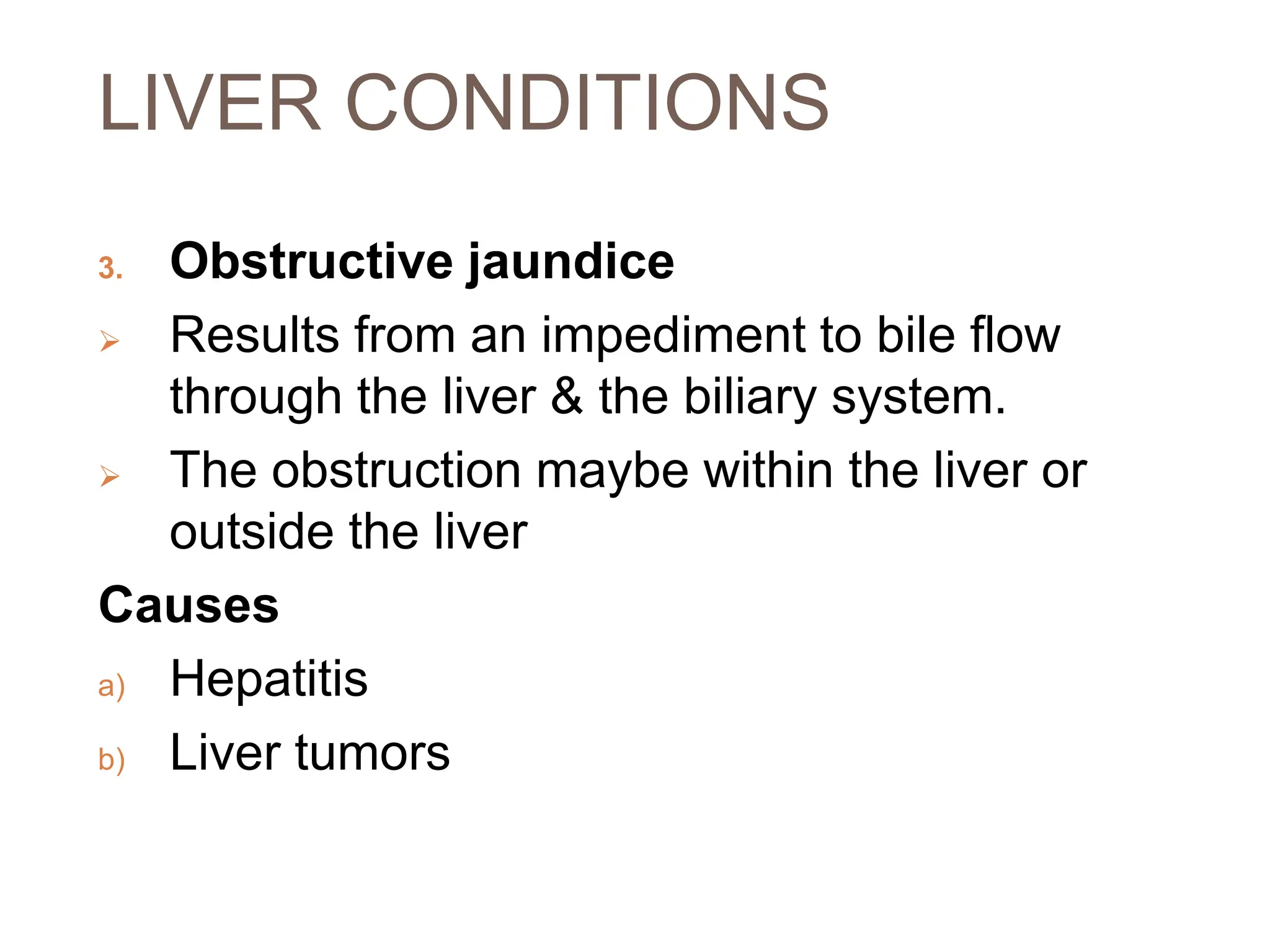 LIVER CONDITIONS
3. Obstructive jaundice
 Results from an impediment to bile flow
through the liver & the biliary system.
 The obstruction maybe within the liver or
outside the liver
Causes
a) Hepatitis
b) Liver tumors
 