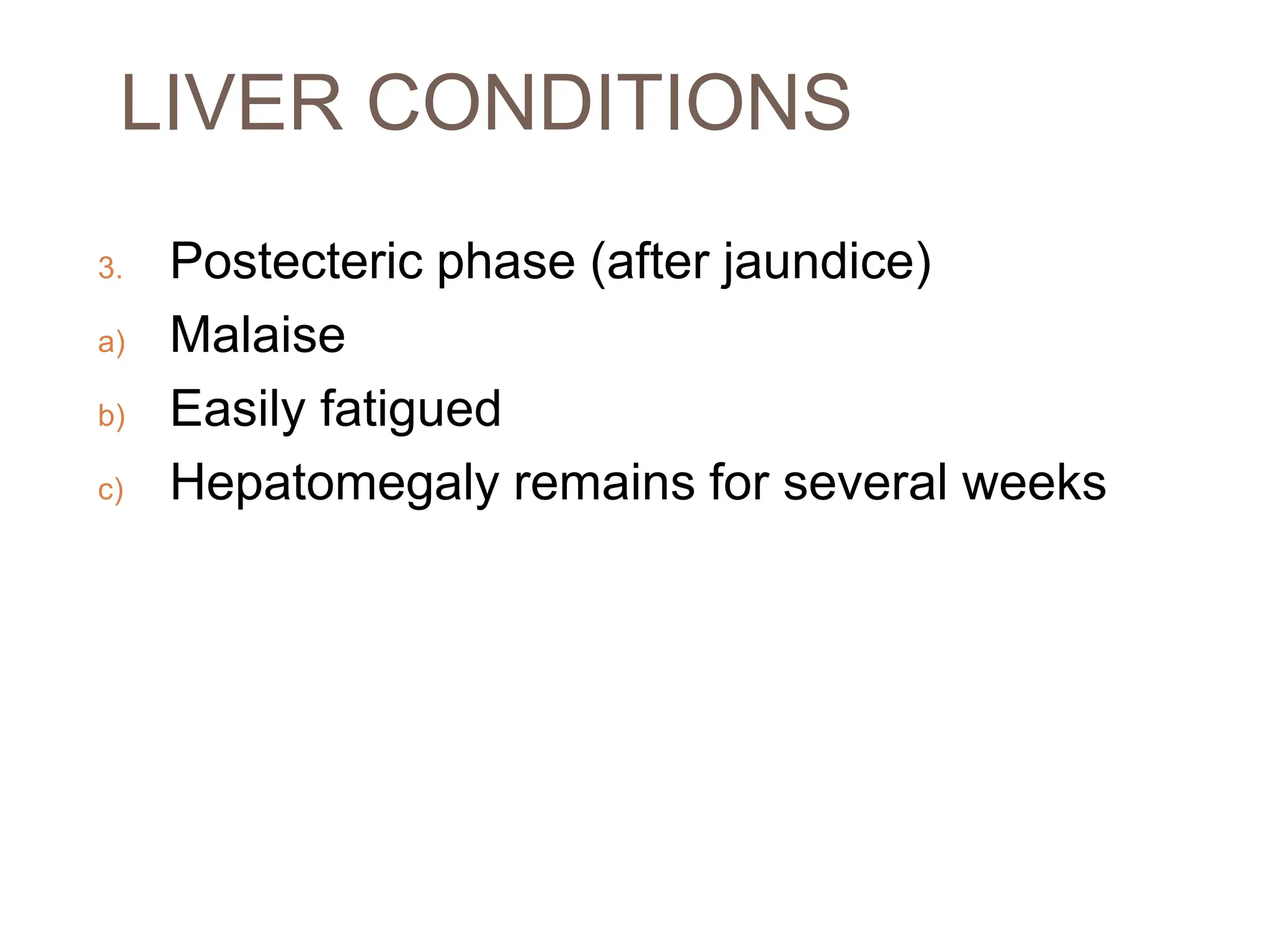 LIVER CONDITIONS
3. Postecteric phase (after jaundice)
a) Malaise
b) Easily fatigued
c) Hepatomegaly remains for several weeks
 