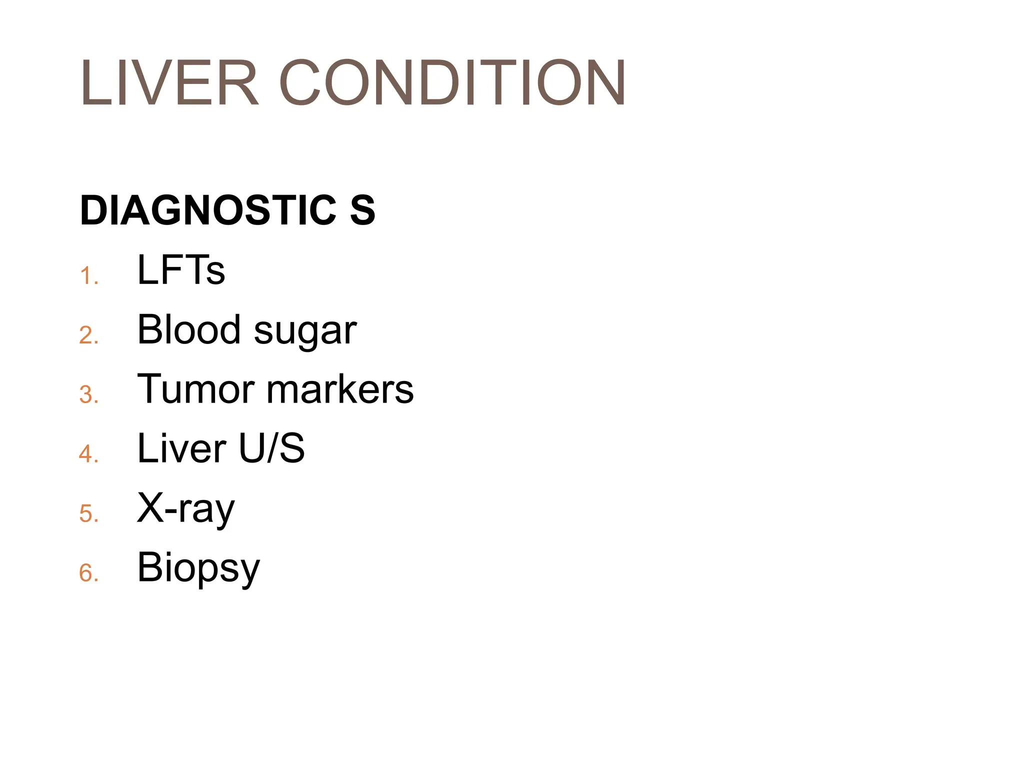 LIVER CONDITION
DIAGNOSTIC S
1. LFTs
2. Blood sugar
3. Tumor markers
4. Liver U/S
5. X-ray
6. Biopsy
 