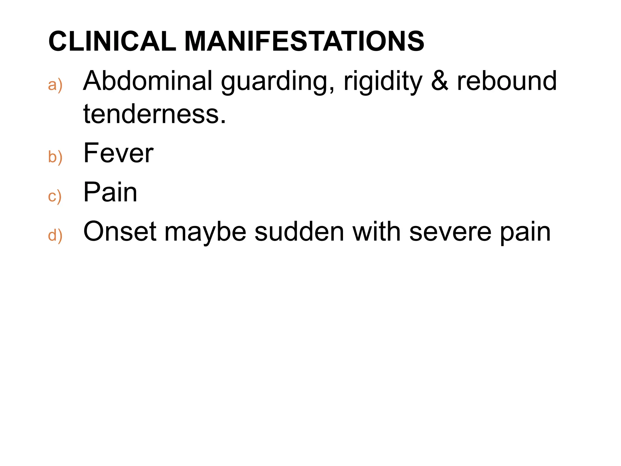 CLINICAL MANIFESTATIONS
a) Abdominal guarding, rigidity & rebound
tenderness.
b) Fever
c) Pain
d) Onset maybe sudden with severe pain
 