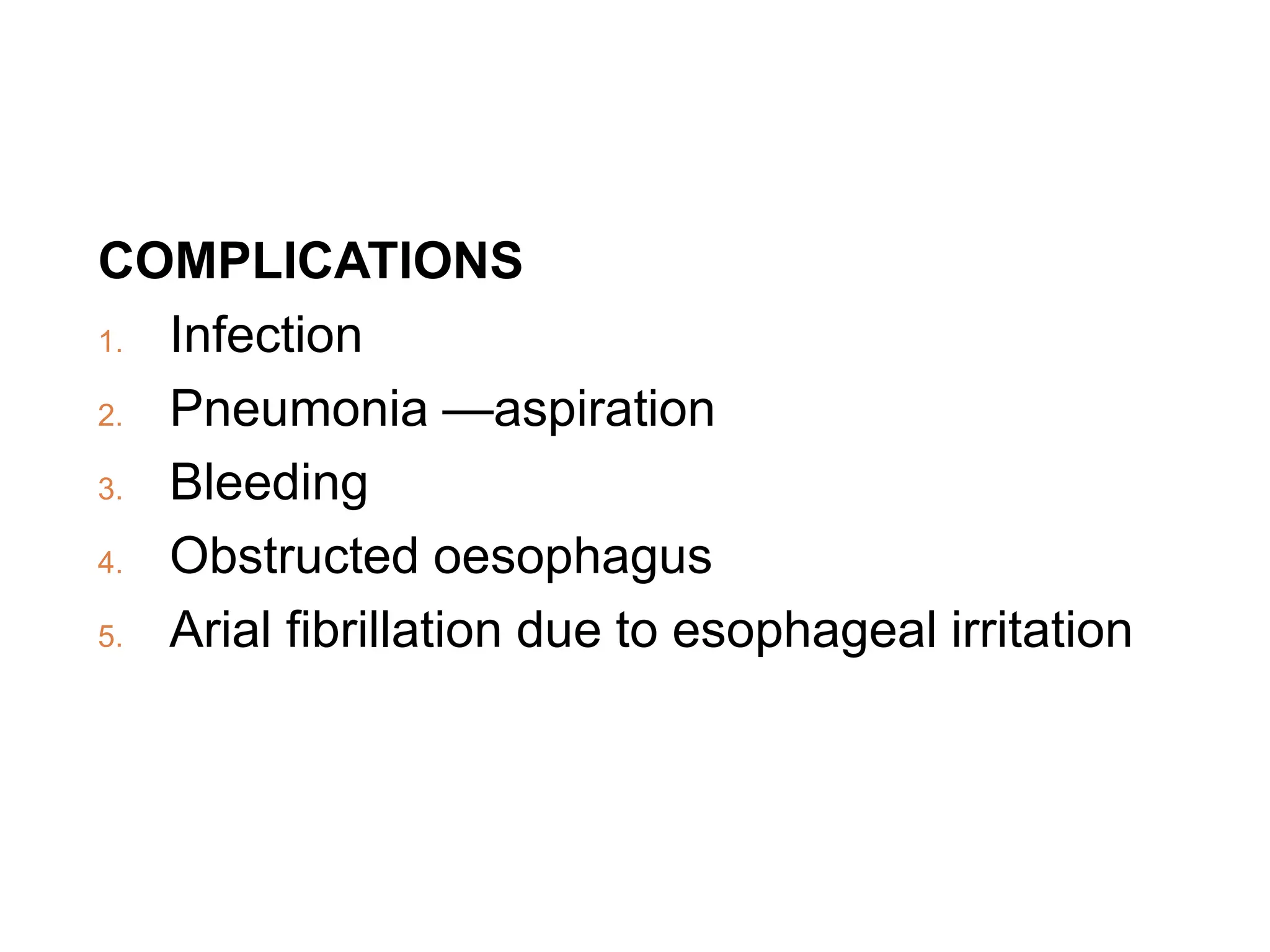 COMPLICATIONS
1. Infection
2. Pneumonia —aspiration
3. Bleeding
4. Obstructed oesophagus
5. Arial fibrillation due to esophageal irritation
 