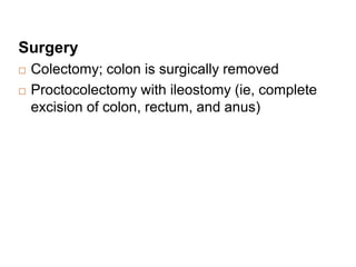 Surgery
 Colectomy; colon is surgically removed
 Proctocolectomy with ileostomy (ie, complete
excision of colon, rectum, and anus)
 