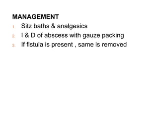 MANAGEMENT
1. Sitz baths & analgesics
2. I & D of abscess with gauze packing
3. If fistula is present , same is removed
 