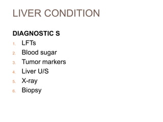 LIVER CONDITION
DIAGNOSTIC S
1. LFTs
2. Blood sugar
3. Tumor markers
4. Liver U/S
5. X-ray
6. Biopsy
 