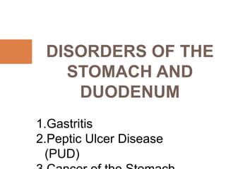 DISORDERS OF THE
STOMACH AND
DUODENUM
.
1.Gastritis
2.Peptic Ulcer Disease
(PUD)
 