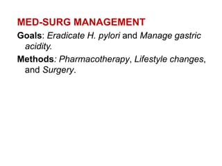 MED-SURG MANAGEMENT
Goals: Eradicate H. pylori and Manage gastric
acidity.
Methods: Pharmacotherapy, Lifestyle changes,
and Surgery.
 
