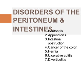 DISORDERS OF THE
PERITONEUM &
INTESTINES
.
1.Peritonitis
2.Appendicitis
3.Intestinal
obstruction
4.Cancer of the colon
5.Hernia
6.Ulcerative colitis
7.Diverticulitis
 