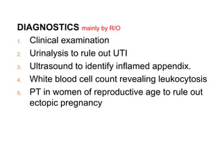 DIAGNOSTICS mainly by R/O
1. Clinical examination
2. Urinalysis to rule out UTI
3. Ultrasound to identify inflamed appendix.
4. White blood cell count revealing leukocytosis
5. PT in women of reproductive age to rule out
ectopic pregnancy
 