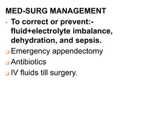 MED-SURG MANAGEMENT
 To correct or prevent:-
fluid+electrolyte imbalance,
dehydration, and sepsis.
 Emergency appendectomy
 Antibiotics
 IV fluids till surgery.
 