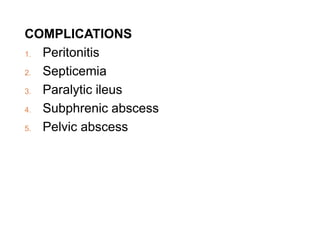 COMPLICATIONS
1. Peritonitis
2. Septicemia
3. Paralytic ileus
4. Subphrenic abscess
5. Pelvic abscess
 