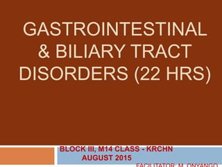 GASTROINTESTINAL
& BILIARY TRACT
DISORDERS (22 HRS)
BLOCK III, M14 CLASS - KRCHN
AUGUST 2015
 