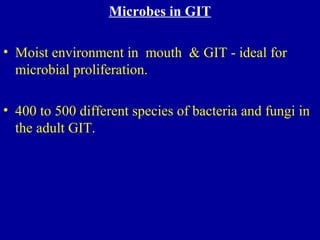 Microbes in GIT
• Moist environment in mouth & GIT - ideal for
microbial proliferation.
• 400 to 500 different species of bacteria and fungi in
the adult GIT.
 