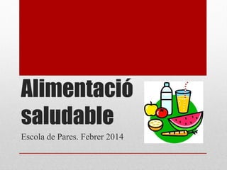 Alimentació
saludable
Escola de Pares. Febrer 2014

 