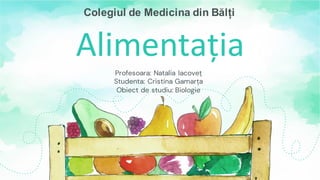 Alimentația
Profesoara: Natalia Iacoveț
Studenta: Cristina Gamarța
Obiect de studiu: Biologie
Colegiul de Medicina din Bălți
 