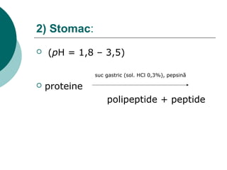 2) Stomac:
 (pH = 1,8 – 3,5)
suc gastric (sol. HCl 0,3%), pepsină
 proteine
polipeptide + peptide
 
