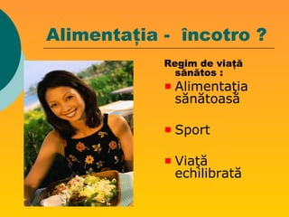 Alimentaţia - încotro ?
Regim de viaţă
sănătos :
Alimentaţia
sănătoasă
Sport
Viaţă
echilibrată
 