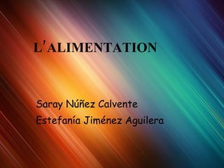 L’ALIMENTATION Saray Núñez Calvente Estefanía Jiménez Aguilera 