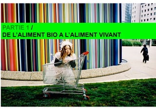 PARTIE 1 /
DE L’ALIMENT BIO A L’ALIMENT VIVANT




                                      1
 